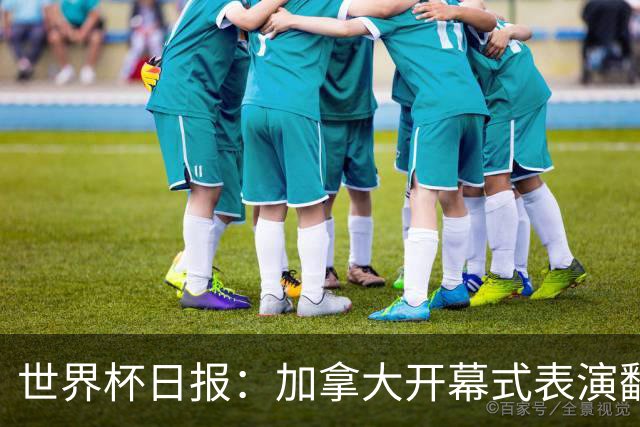 世界杯日报：加拿大开幕式表演翻车 三个东道主首战保持不败